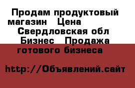 Продам продуктовый магазин › Цена ­ 700 000 - Свердловская обл. Бизнес » Продажа готового бизнеса   